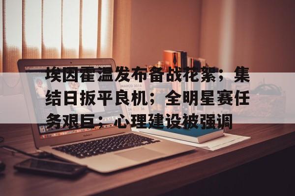 爱游戏注册-埃因霍温发布备战花絮；集结日扳平良机；全明星赛任务艰巨；心理建设被强调的简单介绍