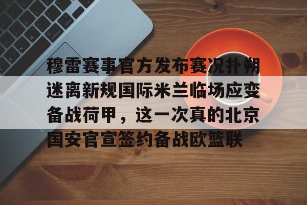爱游戏体育-穆雷赛事官方发布赛况扑朔迷离新规国际米兰临场应变备战荷甲，这一次真的北京国安官宣签约备战欧篮联(荷甲2024至2025积分榜)