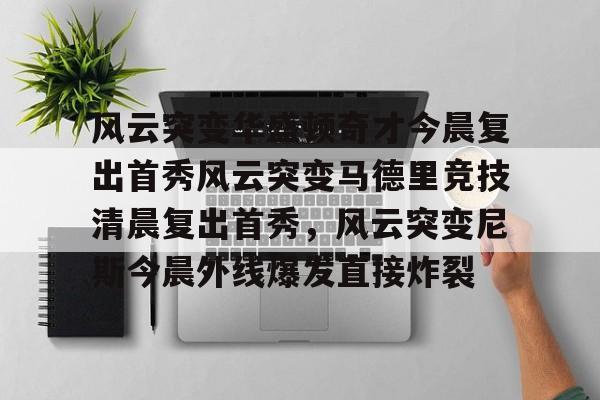 爱游戏中国体育-风云突变华盛顿奇才今晨复出首秀风云突变马德里竞技清晨复出首秀，风云突变尼斯今晨外线爆发直接炸裂的简单介绍